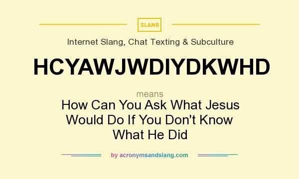 What does HCYAWJWDIYDKWHD mean? It stands for How Can You Ask What Jesus Would Do If You Don`t Know What He Did