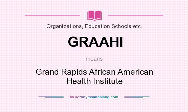 What does GRAAHI mean? It stands for Grand Rapids African American Health Institute