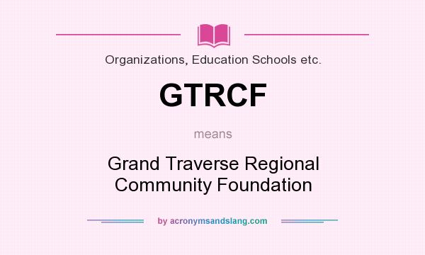 What does GTRCF mean? It stands for Grand Traverse Regional Community Foundation