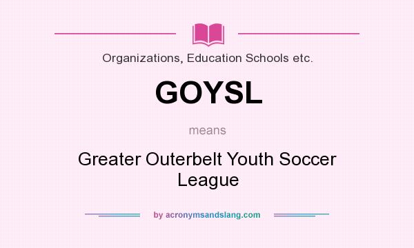 What does GOYSL mean? It stands for Greater Outerbelt Youth Soccer League