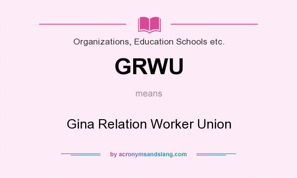 What does GRWU mean? It stands for Gina Relation Worker Union