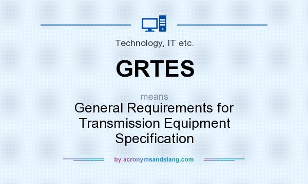 What does GRTES mean? It stands for General Requirements for Transmission Equipment Specification