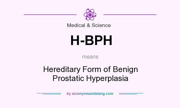 What does H-BPH mean? It stands for Hereditary Form of Benign Prostatic Hyperplasia