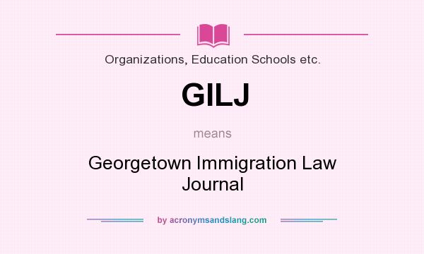What does GILJ mean? It stands for Georgetown Immigration Law Journal