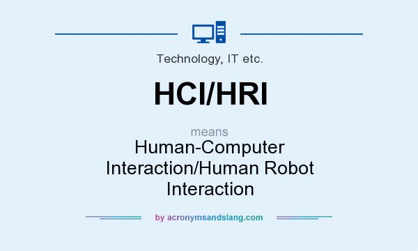 What does HCI/HRI mean? It stands for Human-Computer Interaction/Human Robot Interaction