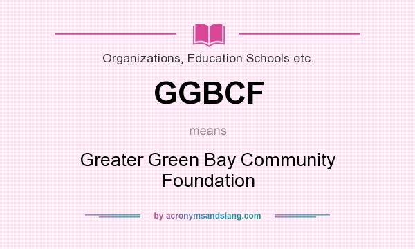 What does GGBCF mean? It stands for Greater Green Bay Community Foundation