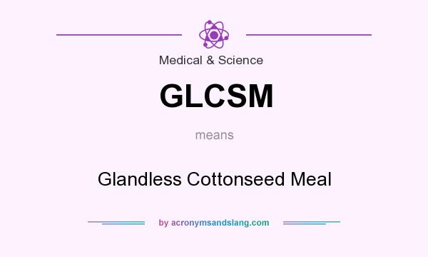 What does GLCSM mean? It stands for Glandless Cottonseed Meal