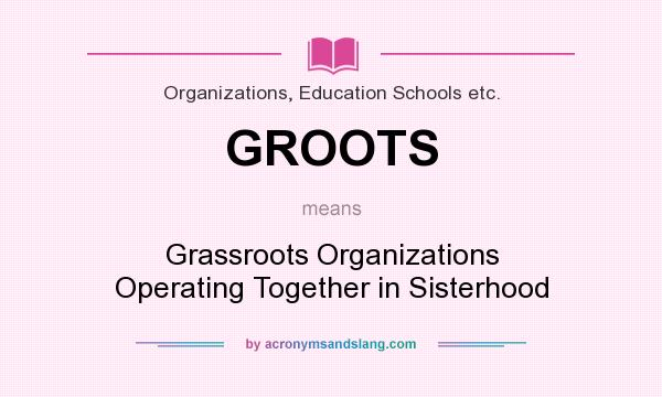 What does GROOTS mean? It stands for Grassroots Organizations Operating Together in Sisterhood