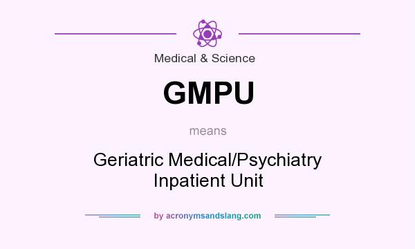 What does GMPU mean? It stands for Geriatric Medical/Psychiatry Inpatient Unit