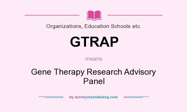 What does GTRAP mean? It stands for Gene Therapy Research Advisory Panel