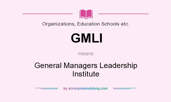 What does GMLI mean? It stands for General Managers Leadership Institute