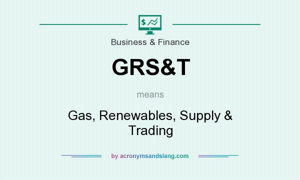What does GRS&T mean? It stands for Gas, Renewables, Supply & Trading