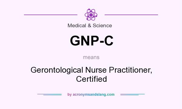 What does GNP-C mean? It stands for Gerontological Nurse Practitioner, Certified