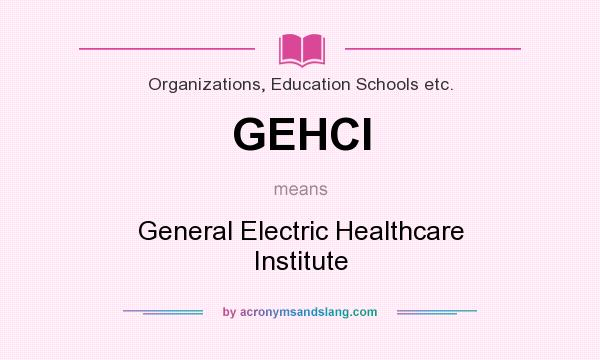 What does GEHCI mean? It stands for General Electric Healthcare Institute