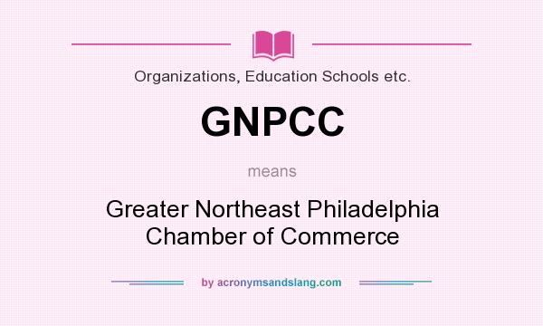 What does GNPCC mean? It stands for Greater Northeast Philadelphia Chamber of Commerce