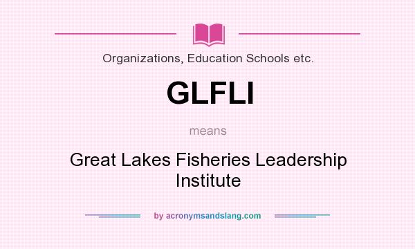 What does GLFLI mean? It stands for Great Lakes Fisheries Leadership Institute