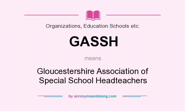 What does GASSH mean? It stands for Gloucestershire Association of Special School Headteachers
