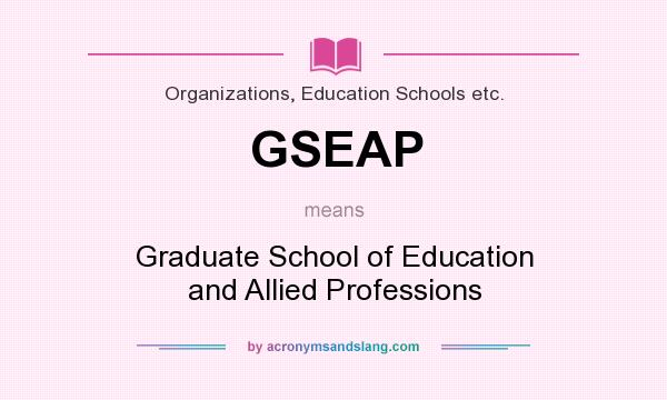 What does GSEAP mean? It stands for Graduate School of Education and Allied Professions