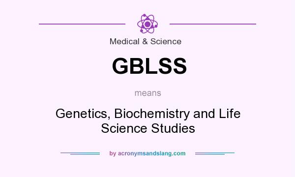 What does GBLSS mean? It stands for Genetics, Biochemistry and Life Science Studies