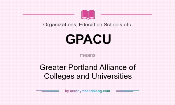 What does GPACU mean? It stands for Greater Portland Alliance of Colleges and Universities