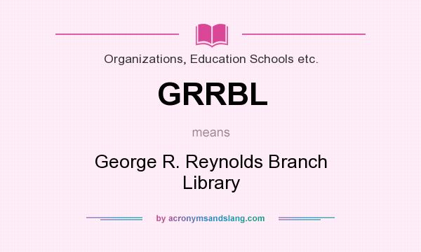 What does GRRBL mean? It stands for George R. Reynolds Branch Library