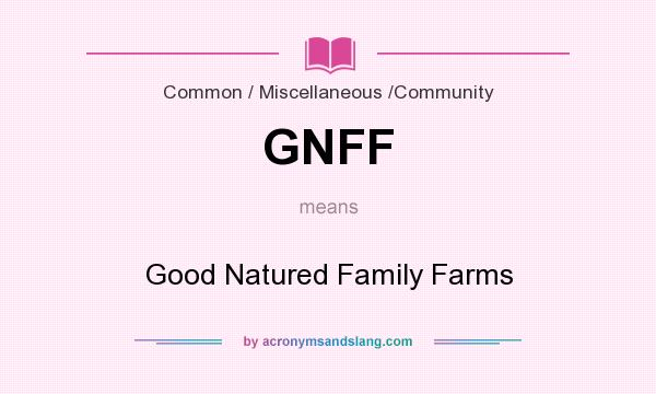What does GNFF mean? It stands for Good Natured Family Farms