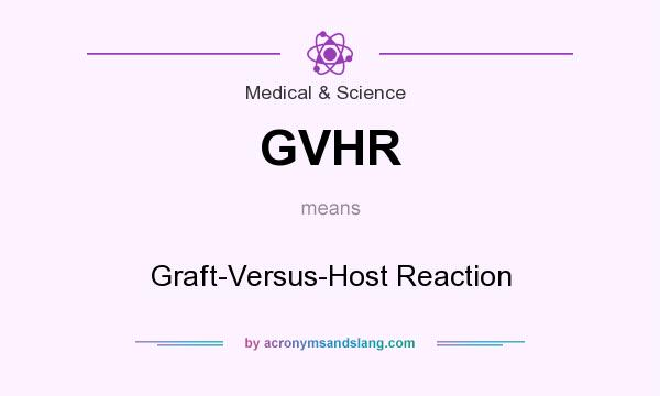 What does GVHR mean? It stands for Graft-Versus-Host Reaction