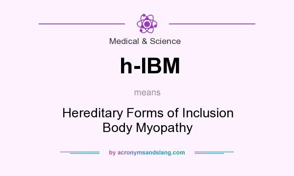 What does h-IBM mean? It stands for Hereditary Forms of Inclusion Body Myopathy