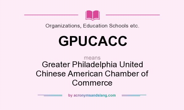 What does GPUCACC mean? It stands for Greater Philadelphia United Chinese American Chamber of Commerce