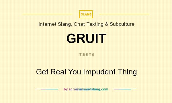 What does GRUIT mean? It stands for Get Real You Impudent Thing