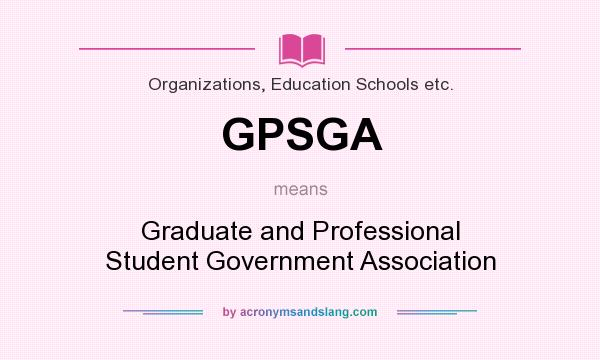 What does GPSGA mean? It stands for Graduate and Professional Student Government Association