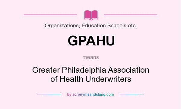 What does GPAHU mean? It stands for Greater Philadelphia Association of Health Underwriters