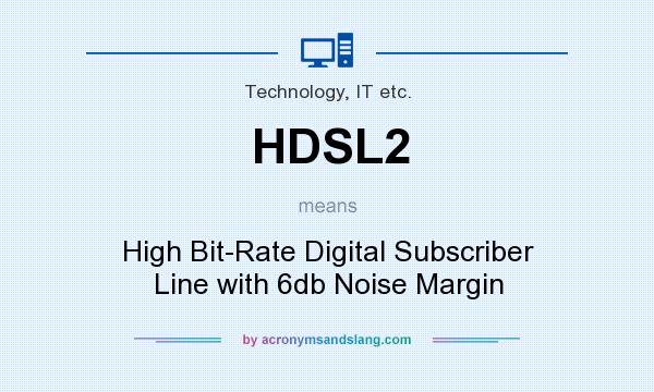 What does HDSL2 mean? It stands for High Bit-Rate Digital Subscriber Line with 6db Noise Margin