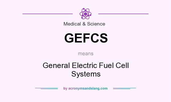 What does GEFCS mean? It stands for General Electric Fuel Cell Systems