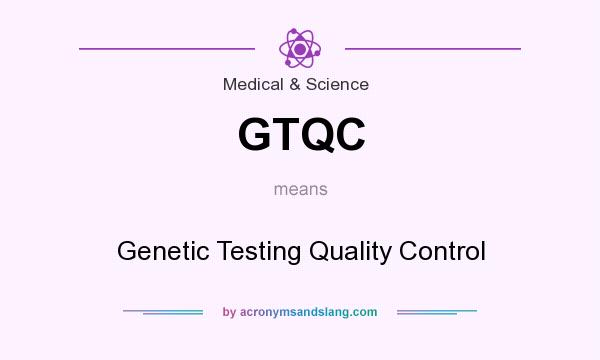 What does GTQC mean? It stands for Genetic Testing Quality Control