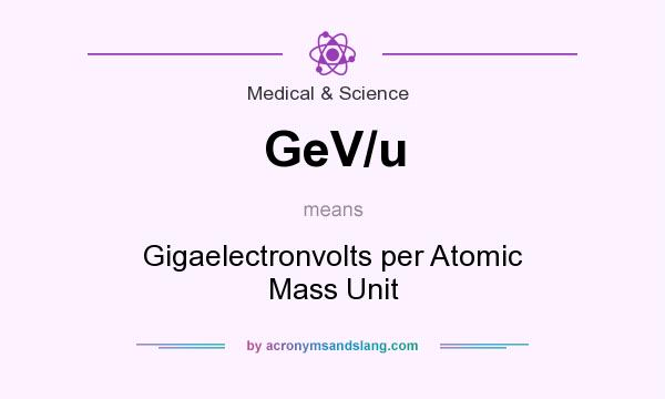 What does GeV/u mean? It stands for Gigaelectronvolts per Atomic Mass Unit