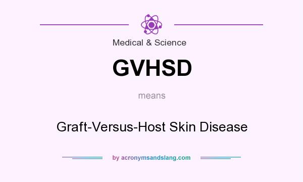 What does GVHSD mean? It stands for Graft-Versus-Host Skin Disease