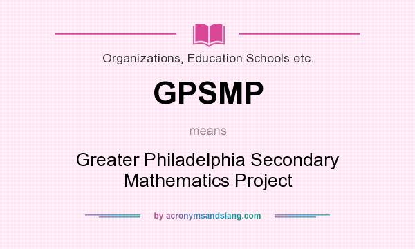 What does GPSMP mean? It stands for Greater Philadelphia Secondary Mathematics Project