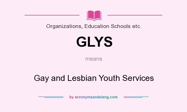 What does GLYS mean? It stands for Gay and Lesbian Youth Services