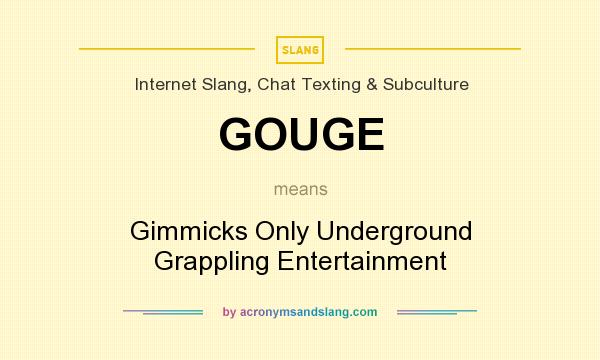 What does GOUGE mean? It stands for Gimmicks Only Underground Grappling Entertainment