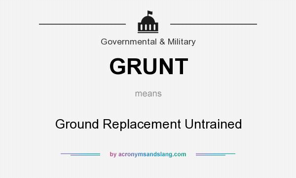 What does GRUNT mean? It stands for Ground Replacement Untrained