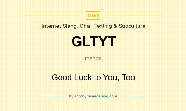 What does GLTYT mean? It stands for Good Luck to You, Too