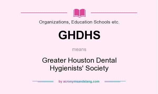 What does GHDHS mean? It stands for Greater Houston Dental Hygienists` Society