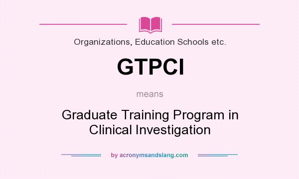 What does GTPCI mean? It stands for Graduate Training Program in Clinical Investigation