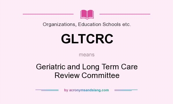 What does GLTCRC mean? It stands for Geriatric and Long Term Care Review Committee