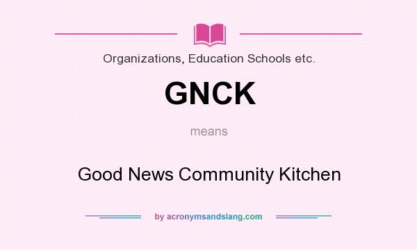 What does GNCK mean? It stands for Good News Community Kitchen