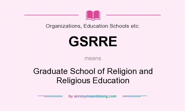 What does GSRRE mean? It stands for Graduate School of Religion and Religious Education