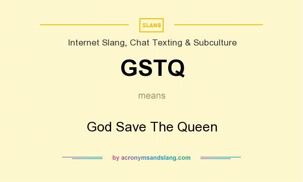 What does GSTQ mean? It stands for God Save The Queen