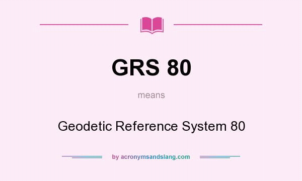 What does GRS 80 mean? It stands for Geodetic Reference System 80