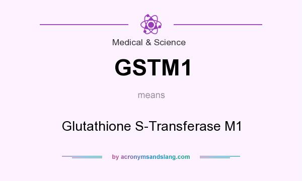 What does GSTM1 mean? It stands for Glutathione S-Transferase M1